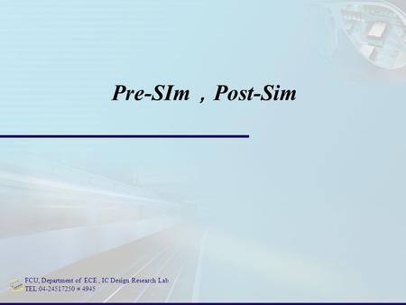 FCU, Department of ECE, IC Design Research Lab. TEL:04-24517250 # 4945 Pre-SIm ， Post-Sim.