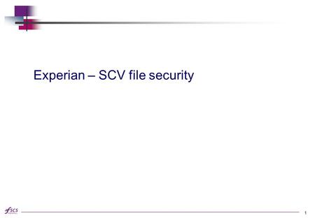 Experian – SCV file security 1. FSCS Security & Audit Data security is likely to be a important factor to organisations involved in the SCV Verification.