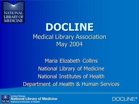 DOCLINE Medical Library Association May 2004 Maria Elizabeth Collins National Library of Medicine National Institutes of Health Department of Health &