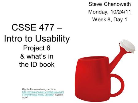 1 Steve Chenoweth Monday, 10/24/11 Week 8, Day 1 Right – Funny watering can, from  07/06/04/nokia-menu-usability/.