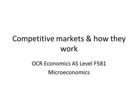 Competitive markets & how they work OCR Economics AS Level F581 Microeconomics.