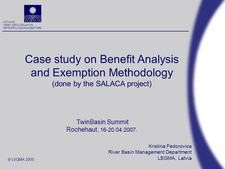 LATVIJAS VIDES, ĢEOLOĢIJAS UN METEOROLOĢIJAS AĢENTŪRA © LVĢMA 2005 Kristina Fedorovica River Basin Management Department LEGMA, Latvia Case study on Benefit.