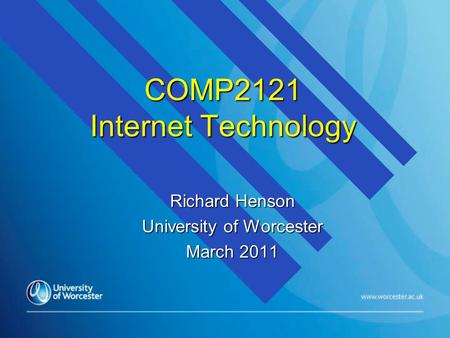 COMP2121 Internet Technology Richard Henson University of Worcester March 2011.