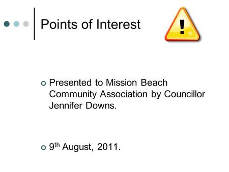 Points of Interest Presented to Mission Beach Community Association by Councillor Jennifer Downs. 9 th August, 2011.