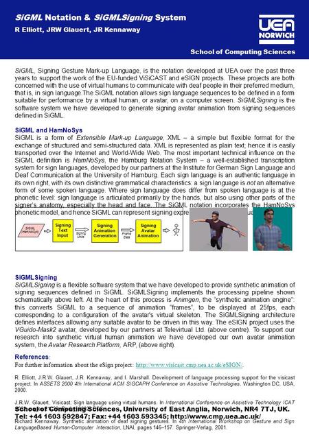 SiGML, Signing Gesture Mark-up Language, is the notation developed at UEA over the past three years to support the work of the EU-funded ViSiCAST and eSIGN.