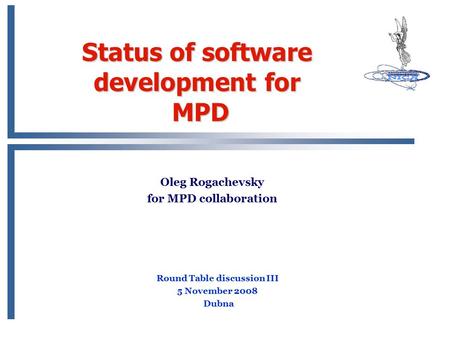 Status of software development for MPD Oleg Rogachevsky for MPD collaboration Round Table discussion III 5 November 2008 Dubna.