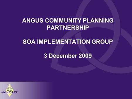 ANGUS COMMUNITY PLANNING PARTNERSHIP SOA IMPLEMENTATION GROUP 3 December 2009.