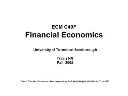 ECM C49F Financial Economics University of Toronto at Scarborough Travis NG Fall, 2005 Credit: This set of notes was first prepared by Prof. Walid Hejazi,