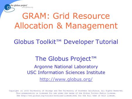 GRAM: Grid Resource Allocation & Management Globus Toolkit™ Developer Tutorial The Globus Project™ Argonne National Laboratory USC Information Sciences.