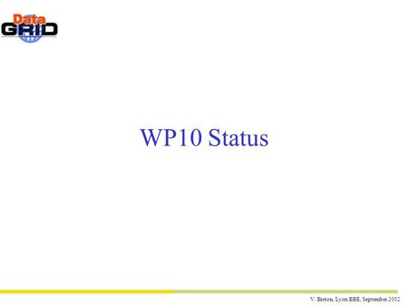 V. Breton, Lyon BBE, September 2002 WP10 Status. V. Breton, Lyon BBE, September 2002 WP10 goals between now and the end of the year Deploy the applications.