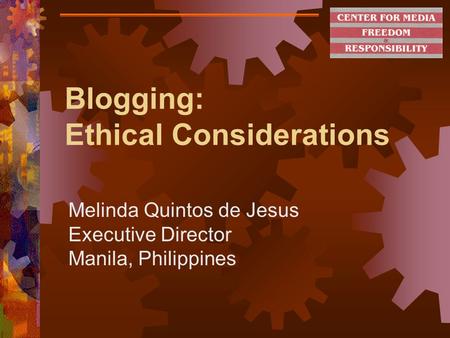 Blogging: Ethical Considerations Melinda Quintos de Jesus Executive Director Manila, Philippines.