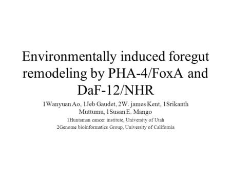 Environmentally induced foregut remodeling by PHA-4/FoxA and DaF-12/NHR 1Wanyuan Ao, 1Jeb Gaudet, 2W. james Kent, 1Srikanth Muttumu, 1Susan E. Mango 1Huntsman.