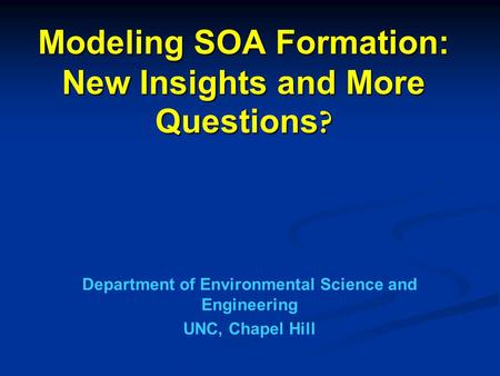 Modeling SOA Formation: New Insights and More Questions ? Department of Environmental Science and Engineering UNC, Chapel Hill.