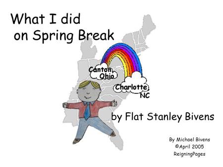 By Michael Bivens ©April 2005 ReigningPages What I did on Spring Break by Flat Stanley Bivens.