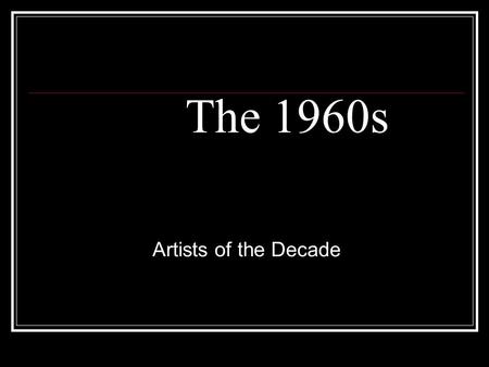 The 1960s Artists of the Decade. Today’s Objective... To see how certain artists influenced Rock music. Students will understand music in relation to.