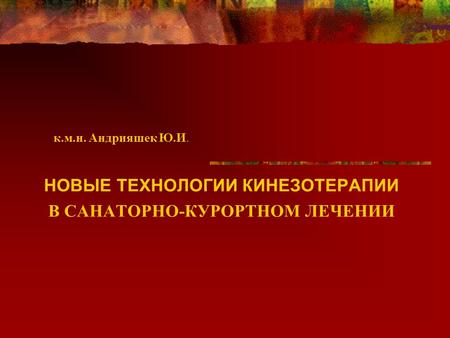 К.м.н. Андрияшек Ю.И. НОВЫЕ ТЕХНОЛОГИИ КИНЕЗОТЕРАПИИ В САНАТОРНО-КУРОРТНОМ ЛЕЧЕНИИ.