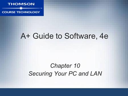 A+ Guide to Software, 4e Chapter 10 Securing Your PC and LAN.