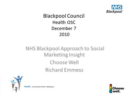 Blackpool Council Health OSC December 7 2010 NHS Blackpool Approach to Social Marketing Insight Choose Well Richard Emmess.