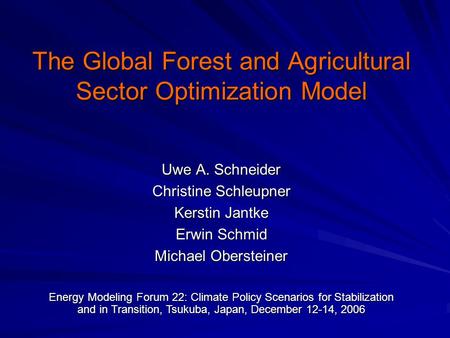 The Global Forest and Agricultural Sector Optimization Model Uwe A. Schneider Christine Schleupner Kerstin Jantke Erwin Schmid Michael Obersteiner Energy.