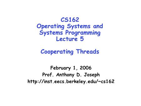 CS162 Operating Systems and Systems Programming Lecture 5 Cooperating Threads February 1, 2006 Prof. Anthony D. Joseph http://inst.eecs.berkeley.edu/~cs162.