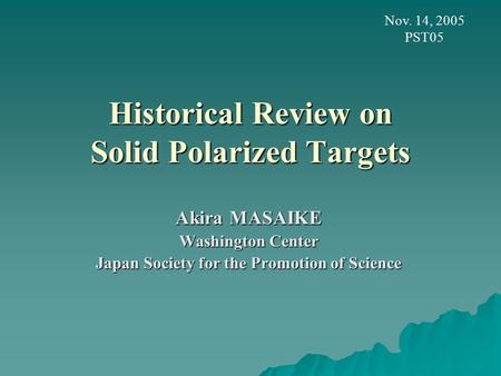 Historical Review on Solid Polarized Targets Akira MASAIKE Washington Center Japan Society for the Promotion of Science Nov. 14, 2005 PST05.