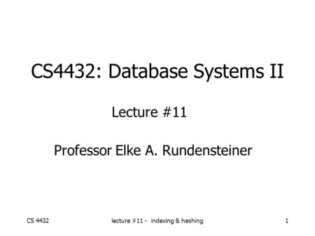 CS 4432lecture #11 - indexing & hashing1 CS4432: Database Systems II Lecture #11 Professor Elke A. Rundensteiner.