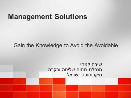 Gain the Knowledge to Avoid the Avoidable שירה קמחי מנהלת תחום שליטה ובקרה מיקרוסופט ישראל שירה קמחי מנהלת תחום שליטה ובקרה מיקרוסופט ישראל Management.