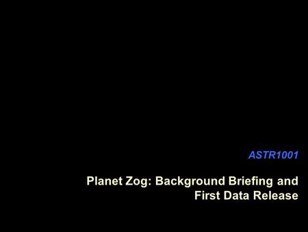 ASTR1001 Planet Zog: Background Briefing and First Data Release.