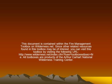 This document is contained within the Fire Management Toolbox on Wilderness.net. Since other related resources found in this toolbox may be of interest,