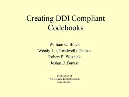 Creating DDI Compliant Codebooks William C. Block Wendy L. (Treadwell) Thomas Robert P. Wozniak Joshua J. Buysse IASSIST 2001 Amsterdam, The Netherlands.