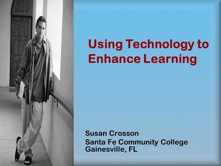 Susan Crosson Santa Fe Community College Gainesville, FL Using Technology to Enhance Learning.