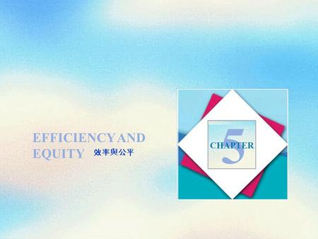 EFFICIENCY AND EQUITY 5 CHAPTER 效率與公平. Objectives After studying this chapter, you will able to  Define efficiency  Distinguish between value and price.