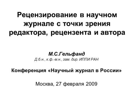 Рецензирование в научном журнале с точки зрения редактора, рецензента и автора М.С.Гельфанд Д.б.н., к.ф.-м.н., зам. дир. ИППИ РАН Конференция «Научный.