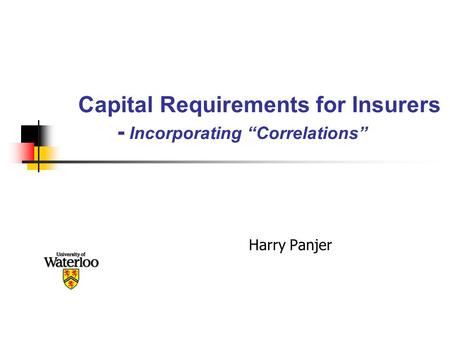 Capital Requirements for Insurers - Incorporating “Correlations” Harry Panjer.