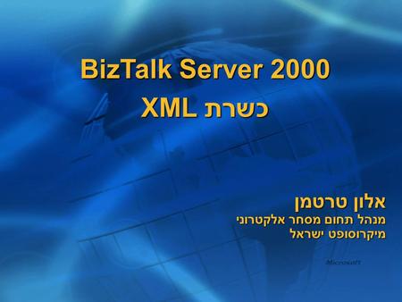 BizTalk Server 2000 כשרת XML אלון טרטמן מנהל תחום מסחר אלקטרוני מיקרוסופט ישראל.