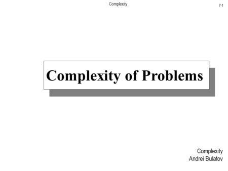 Complexity 7-1 Complexity Andrei Bulatov Complexity of Problems.