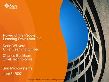 Copyright © 2007 Sun Microsystems, Inc. All rights reserved. Power of the People: June 6, 2007 Learning Revolution 2.0 Karie Willyerd Chief Learning Officer.