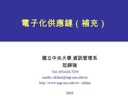 電子化供應鏈（補充） 國立中央大學. 資訊管理系 范錚強 Tel: (03)426-7250 mailto:  2003.