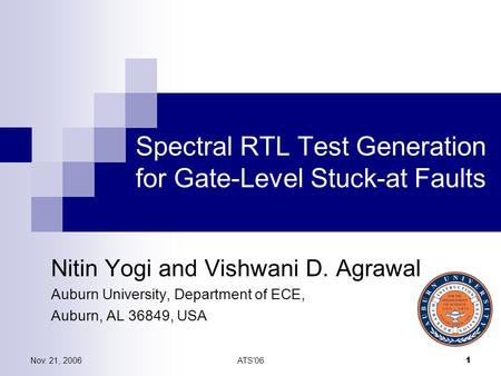 Nov. 21, 2006ATS'06 1 Spectral RTL Test Generation for Gate-Level Stuck-at Faults Nitin Yogi and Vishwani D. Agrawal Auburn University, Department of ECE,