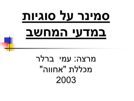 סמינר על סוגיות במדעי המחשב מרצה : עמי ברלר מכללת  אחווה  2003.