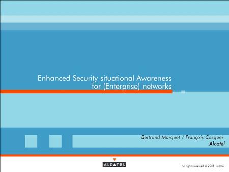 All rights reserved © 2005, Alcatel Enhanced Security situational Awareness for (Enterprise) networks  Bertrand Marquet / François Cosquer  Alcatel.