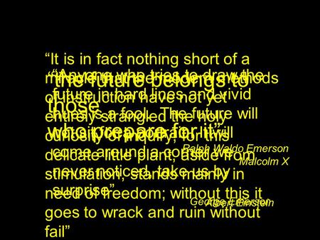 “the future belongs to those who prepare for it” Ralph Waldo Emerson Malcolm X “It is in fact nothing short of a miracle that the modern methods of instruction.