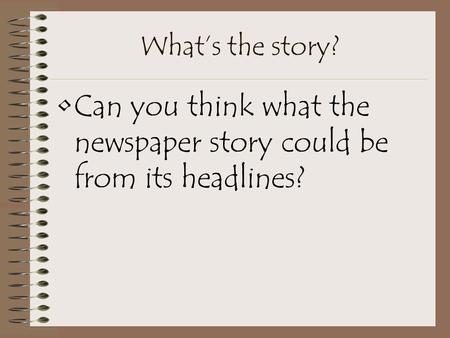 What’s the story? Can you think what the newspaper story could be from its headlines?