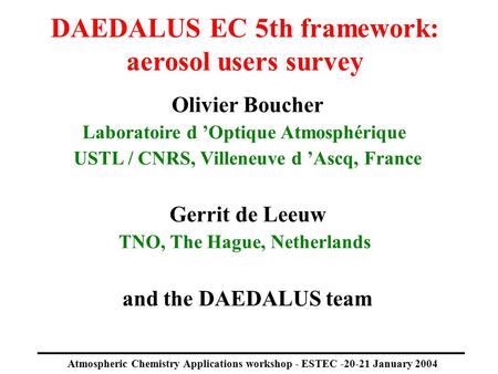 Atmospheric Chemistry Applications workshop - ESTEC -20-21 January 2004 DAEDALUS EC 5th framework: aerosol users survey Olivier Boucher Laboratoire d ’Optique.