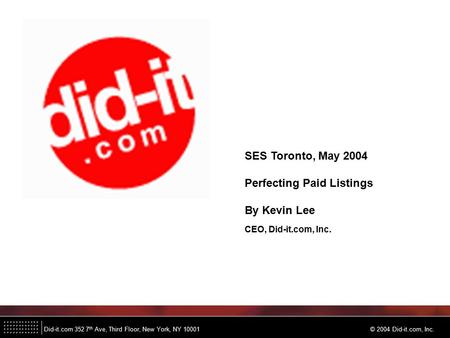 Did-it.com 352 7 th Ave, Third Floor, New York, NY 10001 © 2004 Did-it.com, Inc. SES Toronto, May 2004 Perfecting Paid Listings By Kevin Lee CEO, Did-it.com,