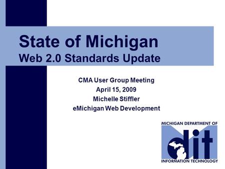 Click to add text State of Michigan Web 2.0 Standards Update CMA User Group Meeting April 15, 2009 Michelle Stiffler eMichigan Web Development.