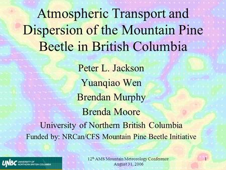 12 th AMS Mountain Meteorology Conference August 31, 2006 1 Atmospheric Transport and Dispersion of the Mountain Pine Beetle in British Columbia Peter.