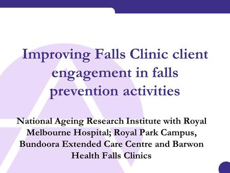 Improving Falls Clinic client engagement in falls prevention activities National Ageing Research Institute with Royal Melbourne Hospital; Royal Park Campus,