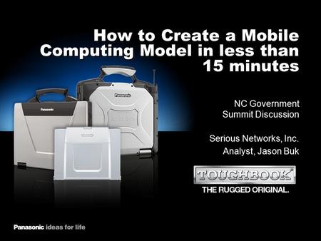 1 How to Create a Mobile Computing Model in less than 15 minutes NC Government Summit Discussion Serious Networks, Inc. Analyst, Jason Buk.