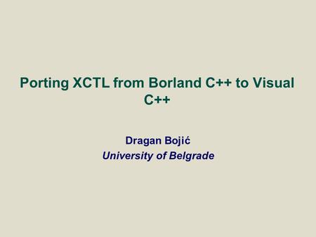 Dragan Bojić University of Belgrade Porting XCTL from Borland C++ to Visual C++